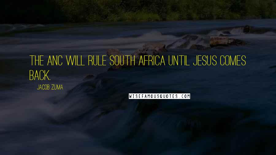 Jacob Zuma Quotes: The ANC will rule South Africa until Jesus comes back.