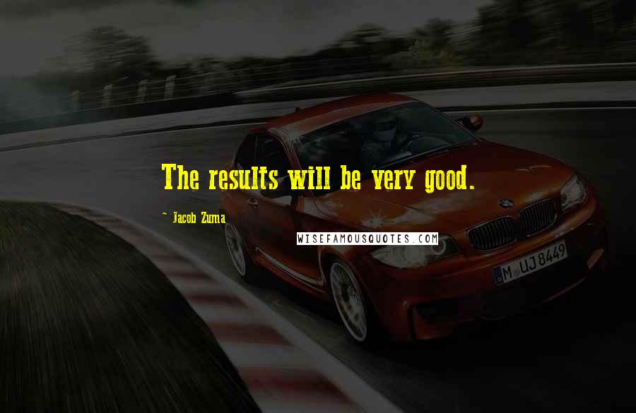 Jacob Zuma Quotes: The results will be very good.
