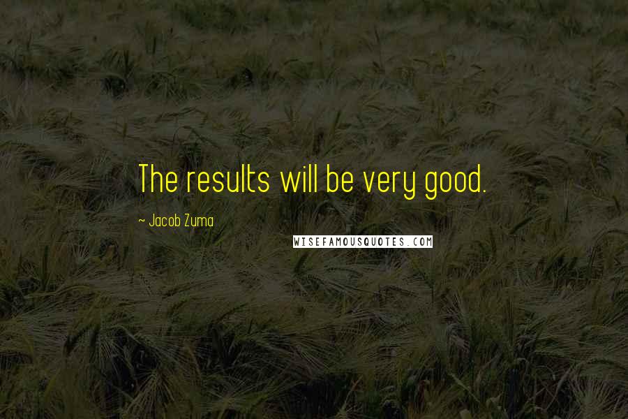 Jacob Zuma Quotes: The results will be very good.