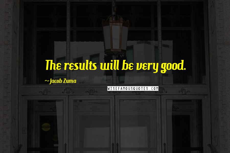 Jacob Zuma Quotes: The results will be very good.