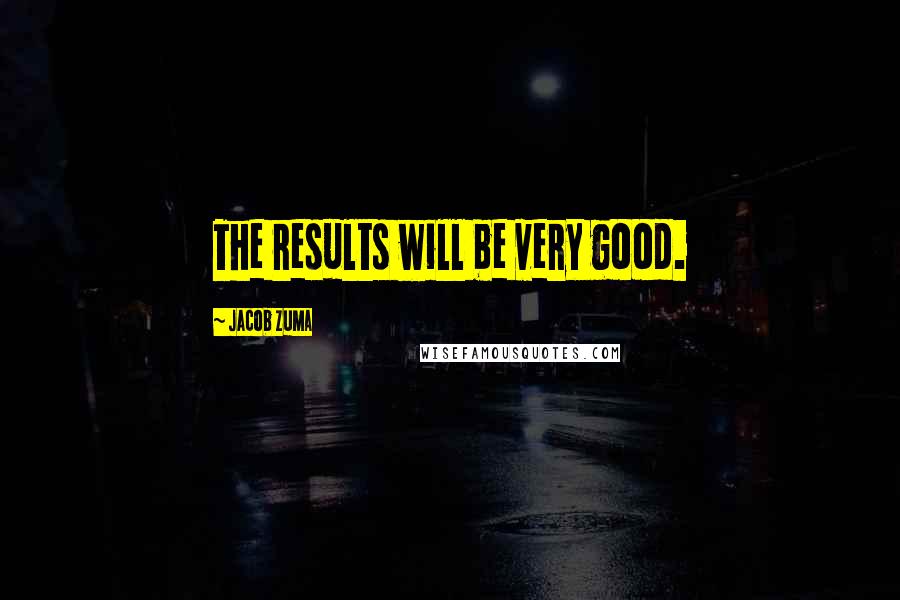 Jacob Zuma Quotes: The results will be very good.