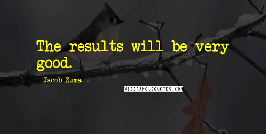 Jacob Zuma Quotes: The results will be very good.