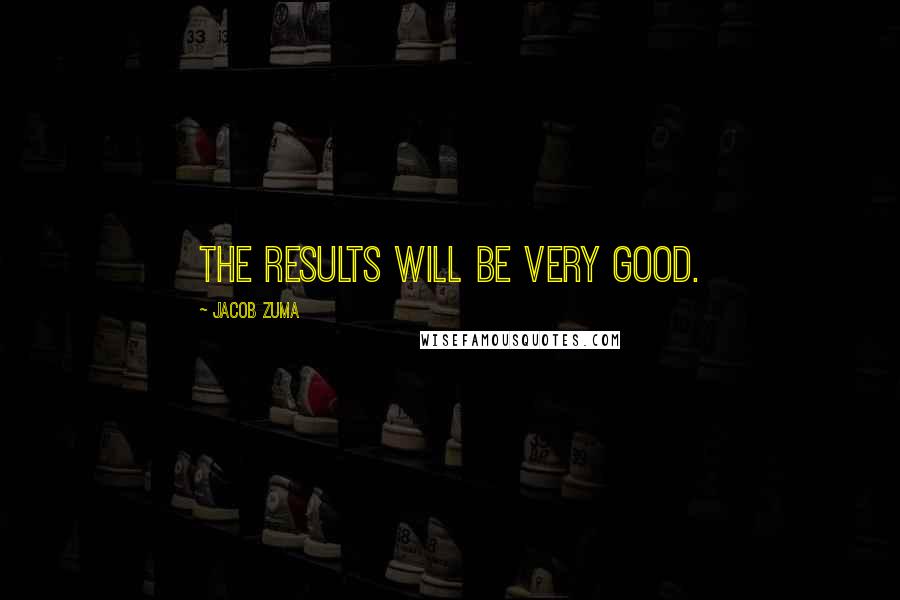 Jacob Zuma Quotes: The results will be very good.