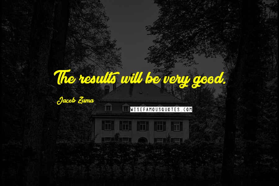 Jacob Zuma Quotes: The results will be very good.