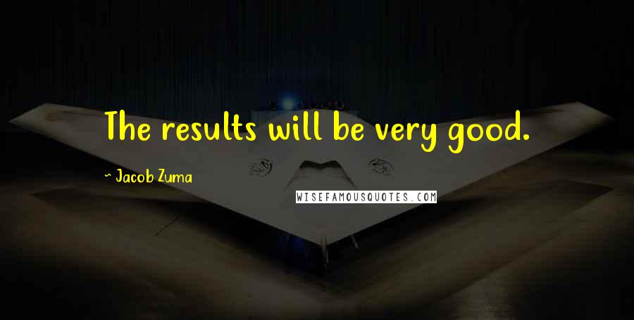 Jacob Zuma Quotes: The results will be very good.