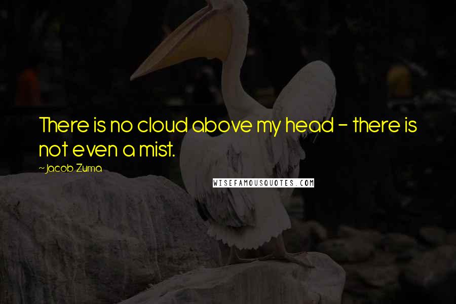 Jacob Zuma Quotes: There is no cloud above my head - there is not even a mist.