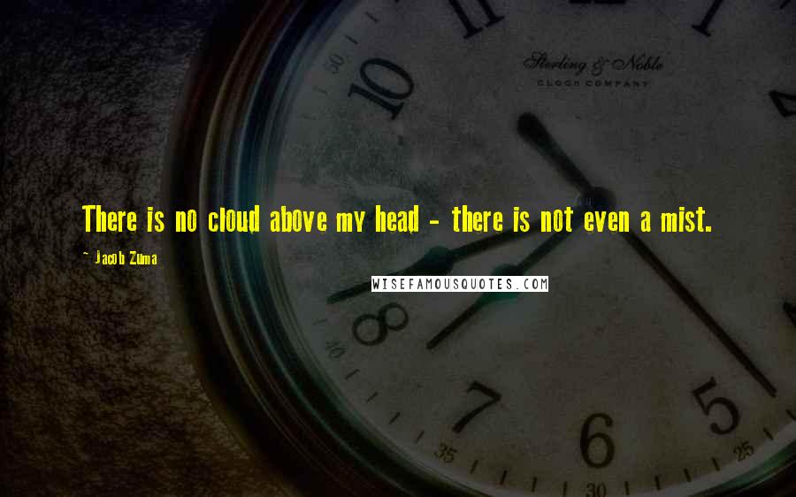 Jacob Zuma Quotes: There is no cloud above my head - there is not even a mist.