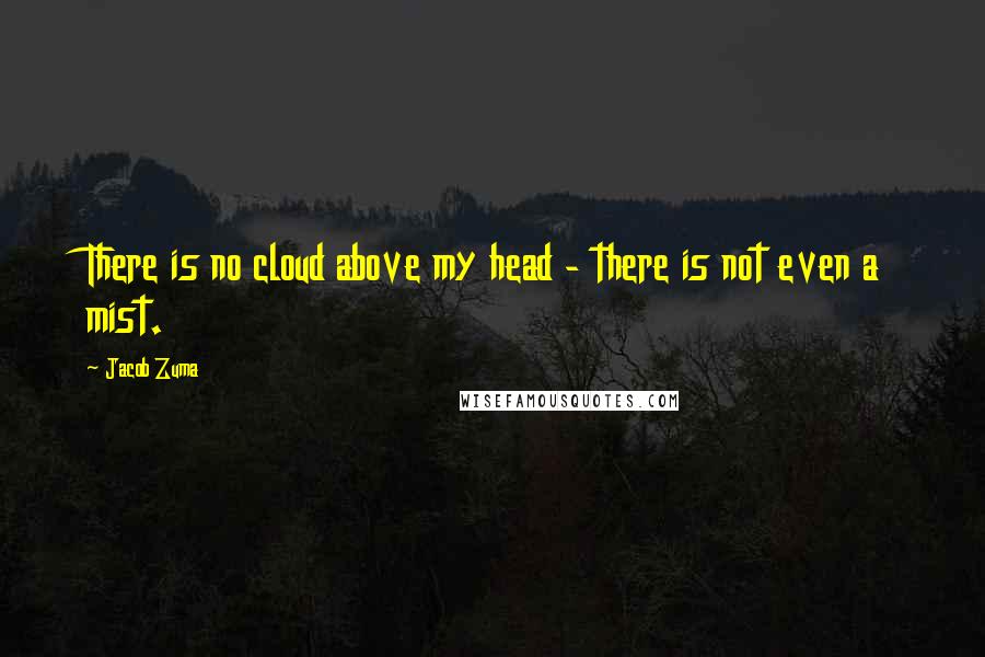 Jacob Zuma Quotes: There is no cloud above my head - there is not even a mist.