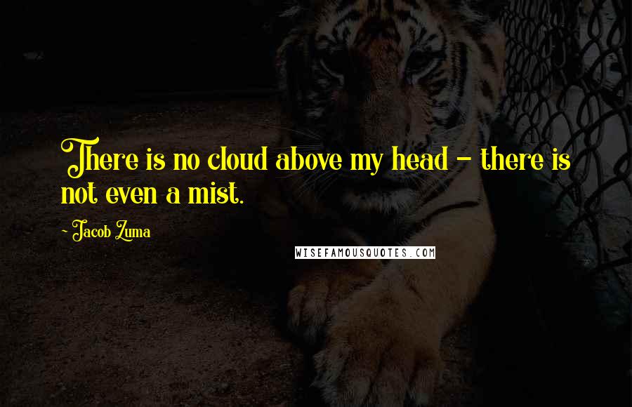 Jacob Zuma Quotes: There is no cloud above my head - there is not even a mist.