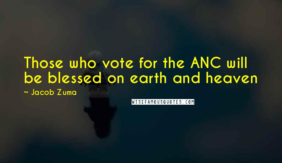 Jacob Zuma Quotes: Those who vote for the ANC will be blessed on earth and heaven