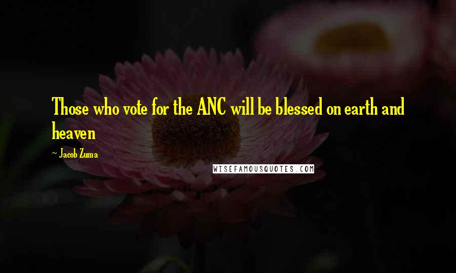 Jacob Zuma Quotes: Those who vote for the ANC will be blessed on earth and heaven