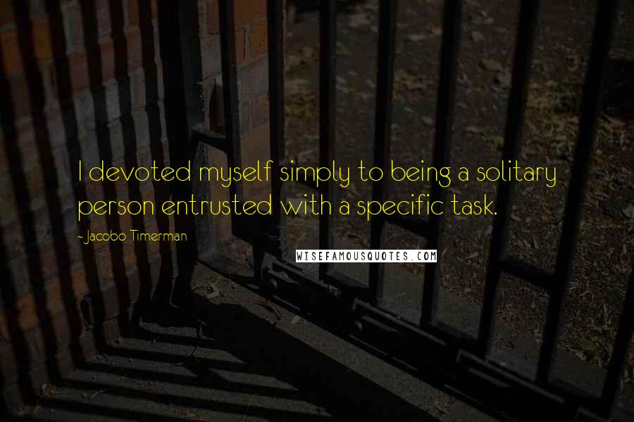 Jacobo Timerman Quotes: I devoted myself simply to being a solitary person entrusted with a specific task.