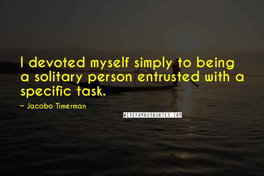 Jacobo Timerman Quotes: I devoted myself simply to being a solitary person entrusted with a specific task.