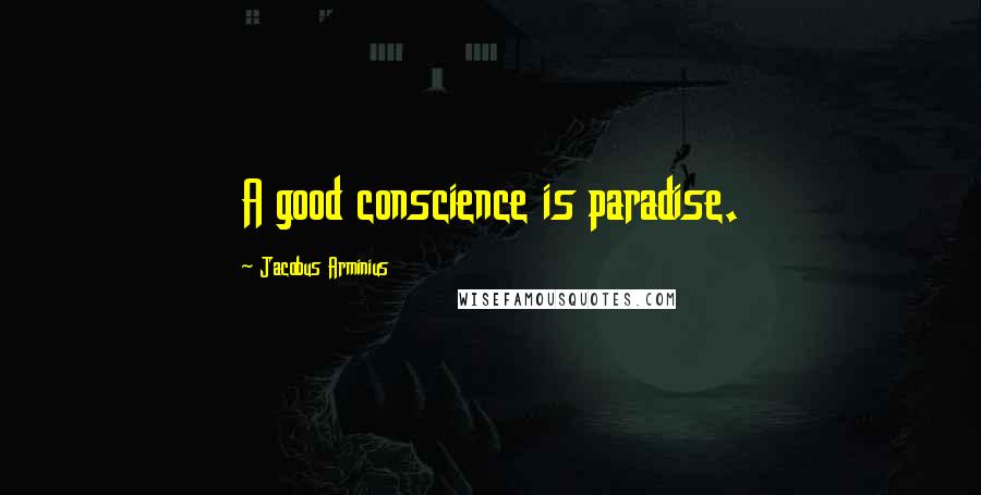 Jacobus Arminius Quotes: A good conscience is paradise.