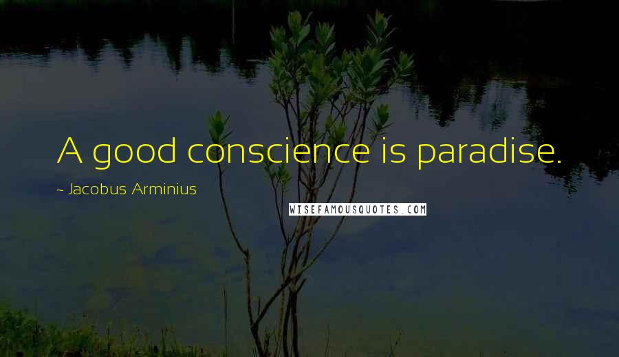 Jacobus Arminius Quotes: A good conscience is paradise.