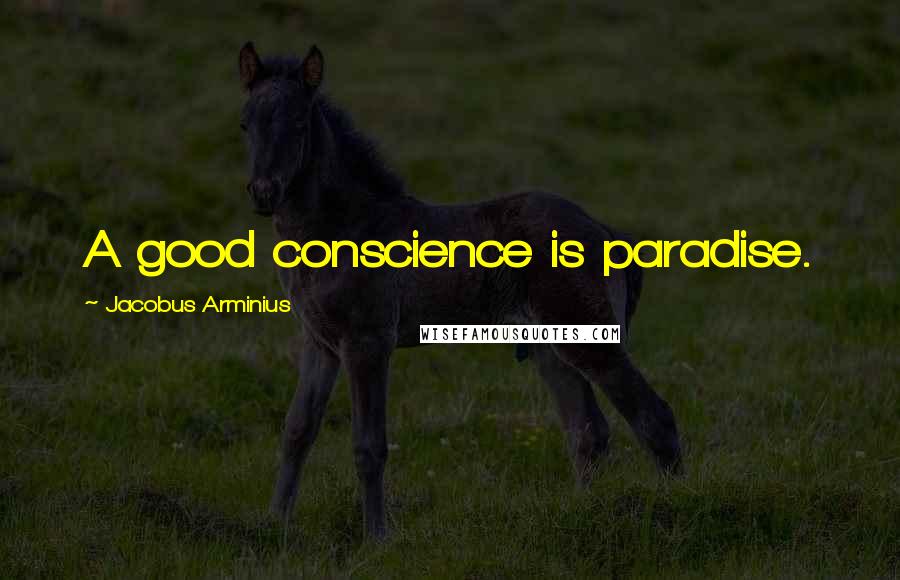 Jacobus Arminius Quotes: A good conscience is paradise.