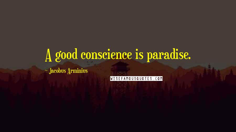 Jacobus Arminius Quotes: A good conscience is paradise.