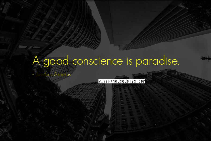 Jacobus Arminius Quotes: A good conscience is paradise.