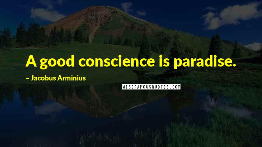 Jacobus Arminius Quotes: A good conscience is paradise.