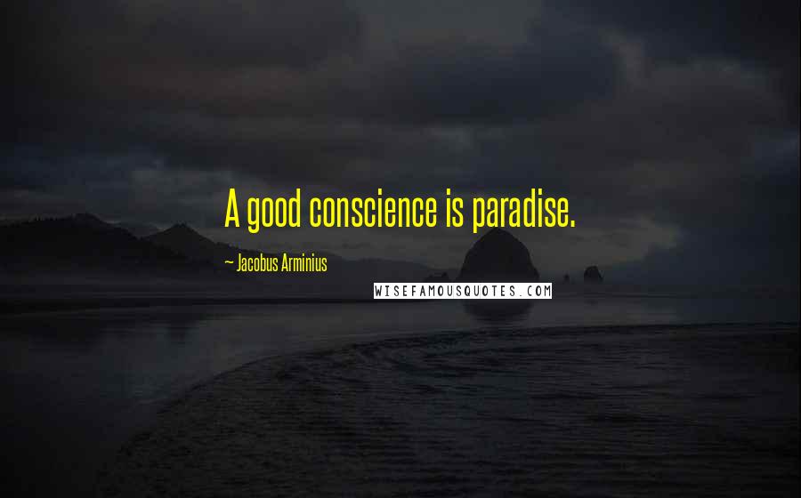 Jacobus Arminius Quotes: A good conscience is paradise.