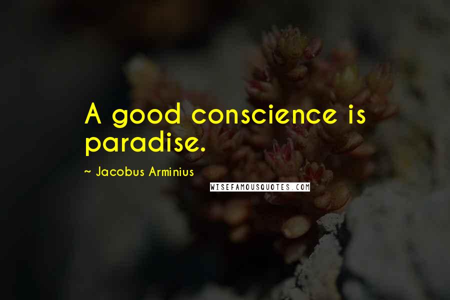 Jacobus Arminius Quotes: A good conscience is paradise.
