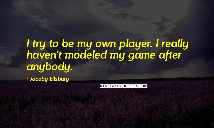 Jacoby Ellsbury Quotes: I try to be my own player. I really haven't modeled my game after anybody.