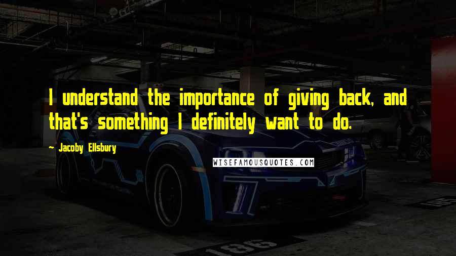 Jacoby Ellsbury Quotes: I understand the importance of giving back, and that's something I definitely want to do.