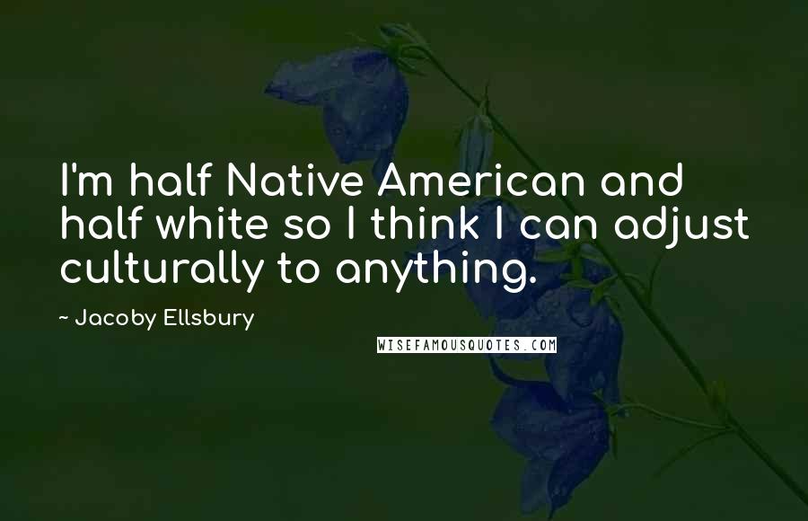 Jacoby Ellsbury Quotes: I'm half Native American and half white so I think I can adjust culturally to anything.