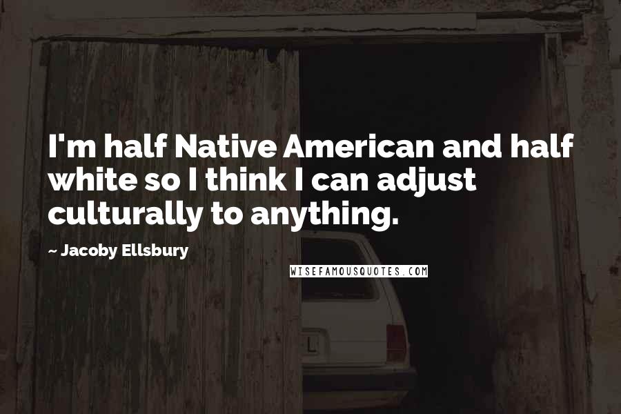 Jacoby Ellsbury Quotes: I'm half Native American and half white so I think I can adjust culturally to anything.