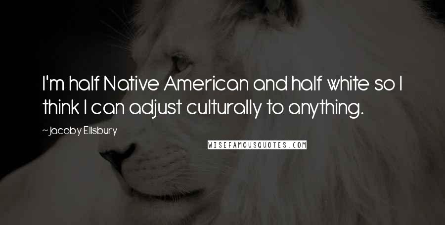 Jacoby Ellsbury Quotes: I'm half Native American and half white so I think I can adjust culturally to anything.