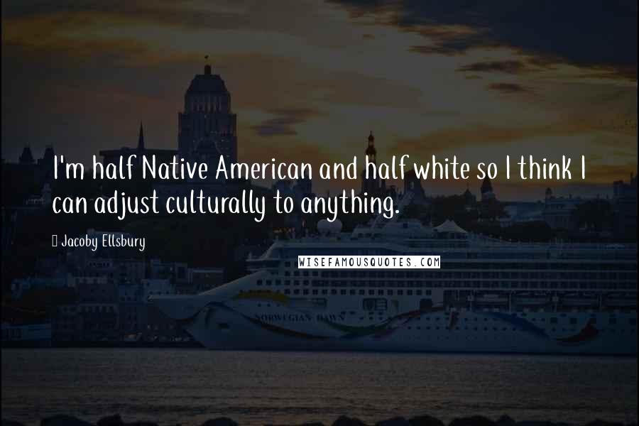 Jacoby Ellsbury Quotes: I'm half Native American and half white so I think I can adjust culturally to anything.