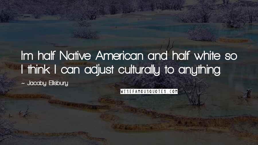 Jacoby Ellsbury Quotes: I'm half Native American and half white so I think I can adjust culturally to anything.