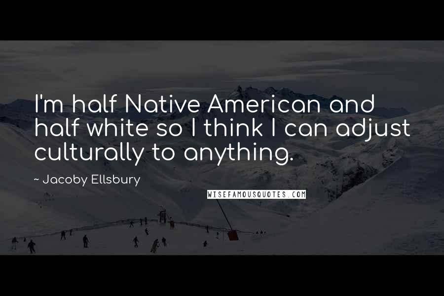Jacoby Ellsbury Quotes: I'm half Native American and half white so I think I can adjust culturally to anything.