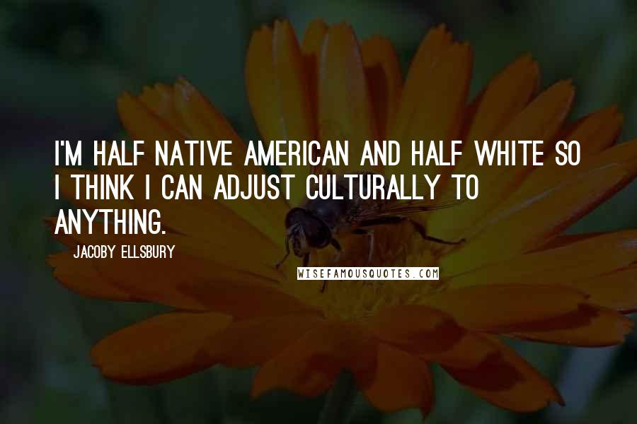 Jacoby Ellsbury Quotes: I'm half Native American and half white so I think I can adjust culturally to anything.