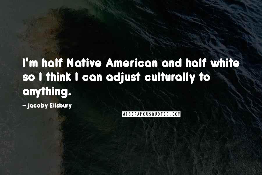 Jacoby Ellsbury Quotes: I'm half Native American and half white so I think I can adjust culturally to anything.