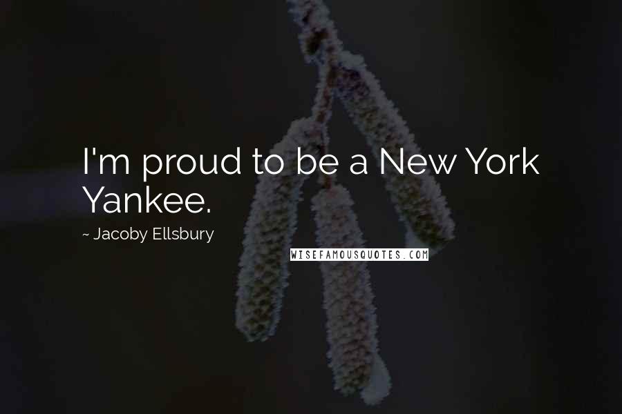 Jacoby Ellsbury Quotes: I'm proud to be a New York Yankee.