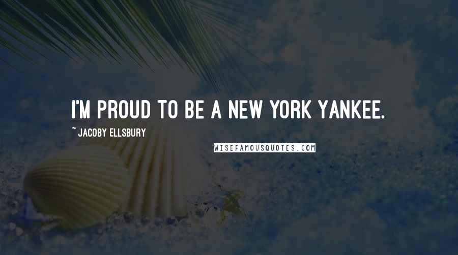 Jacoby Ellsbury Quotes: I'm proud to be a New York Yankee.