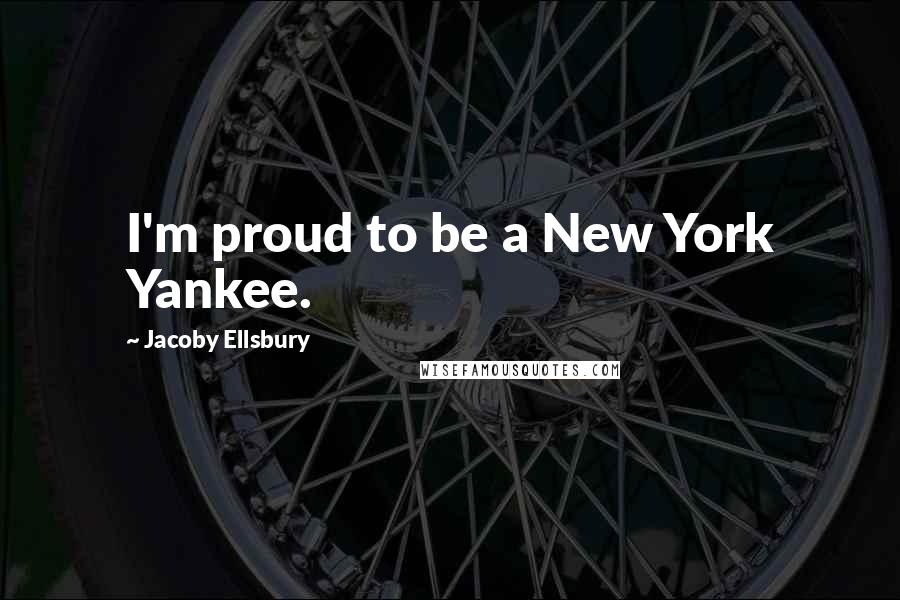 Jacoby Ellsbury Quotes: I'm proud to be a New York Yankee.