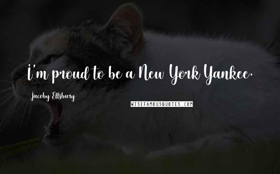 Jacoby Ellsbury Quotes: I'm proud to be a New York Yankee.