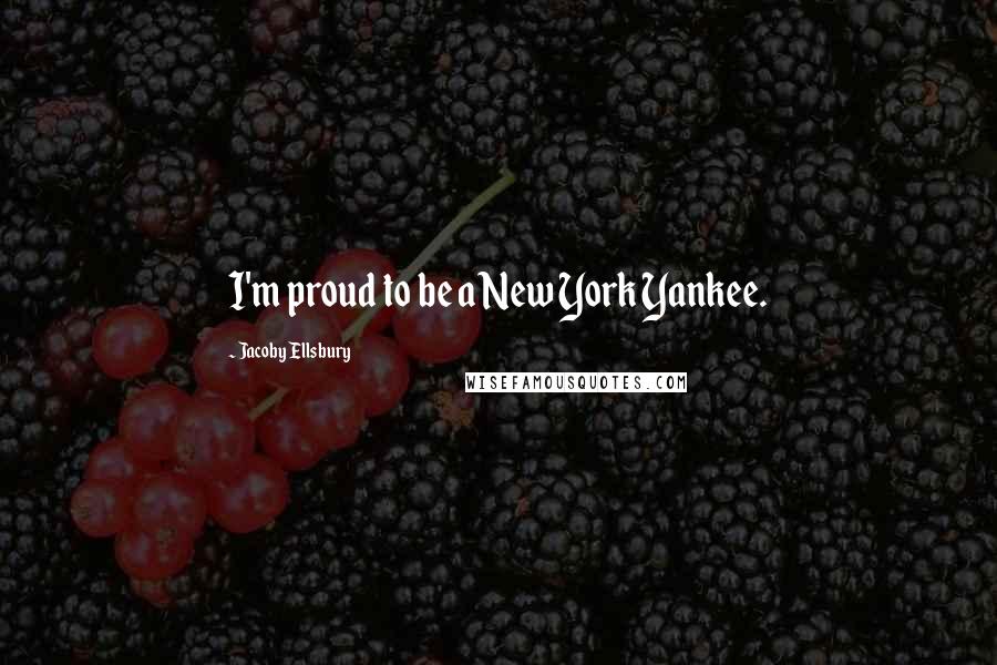 Jacoby Ellsbury Quotes: I'm proud to be a New York Yankee.