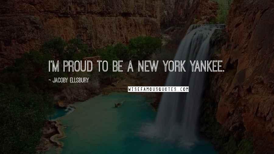 Jacoby Ellsbury Quotes: I'm proud to be a New York Yankee.