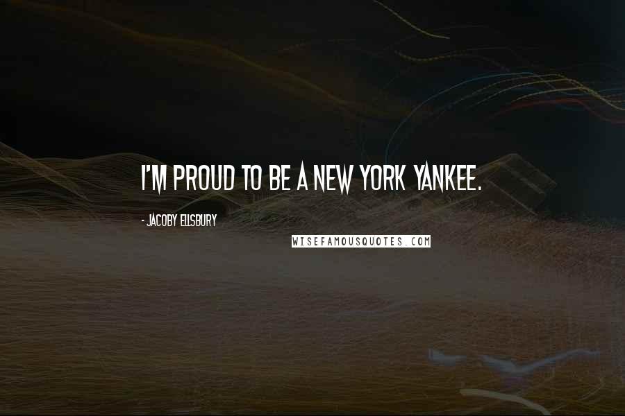 Jacoby Ellsbury Quotes: I'm proud to be a New York Yankee.