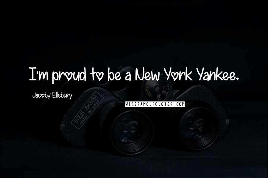 Jacoby Ellsbury Quotes: I'm proud to be a New York Yankee.