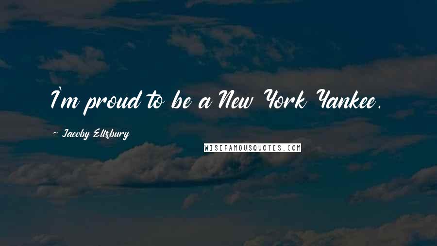 Jacoby Ellsbury Quotes: I'm proud to be a New York Yankee.
