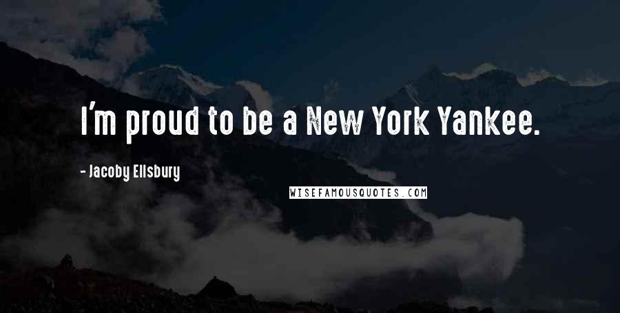 Jacoby Ellsbury Quotes: I'm proud to be a New York Yankee.