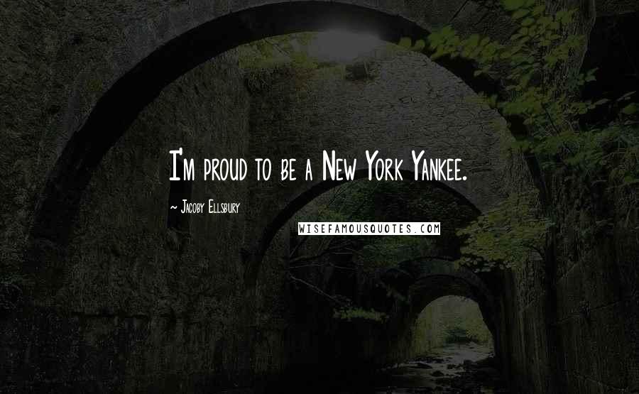 Jacoby Ellsbury Quotes: I'm proud to be a New York Yankee.
