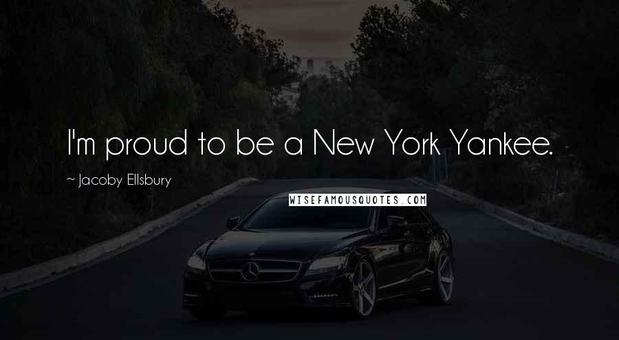 Jacoby Ellsbury Quotes: I'm proud to be a New York Yankee.