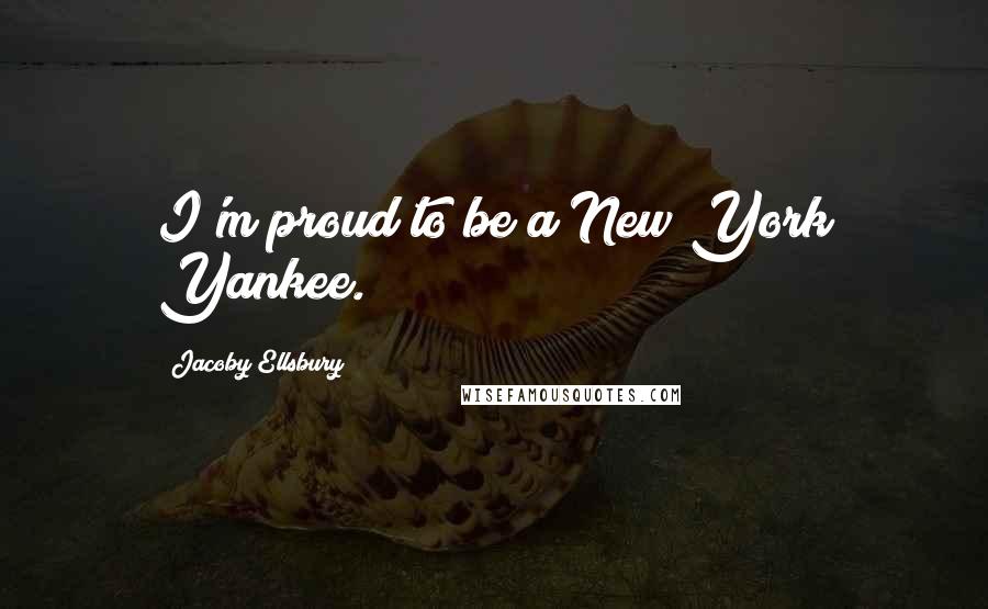 Jacoby Ellsbury Quotes: I'm proud to be a New York Yankee.