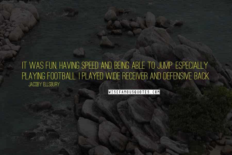 Jacoby Ellsbury Quotes: It was fun, having speed and being able to jump. Especially playing football. I played wide receiver and defensive back.