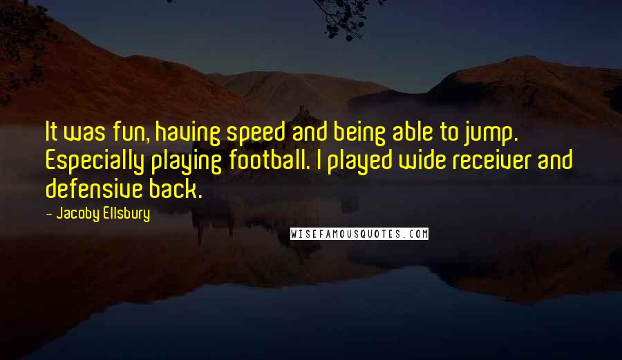 Jacoby Ellsbury Quotes: It was fun, having speed and being able to jump. Especially playing football. I played wide receiver and defensive back.